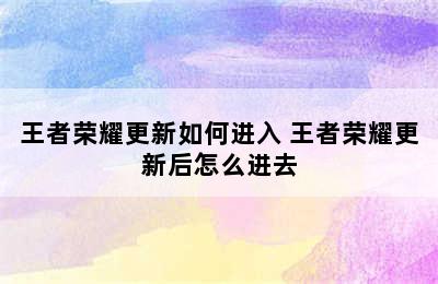 王者荣耀更新如何进入 王者荣耀更新后怎么进去